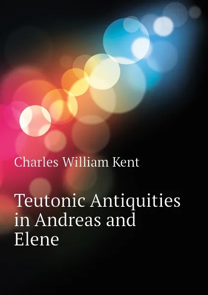 Обложка книги Teutonic Antiquities in Andreas and Elene, Kent Charles William