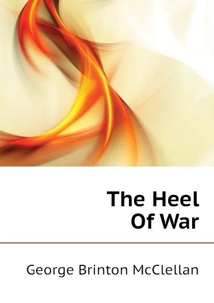 Обложка книги The Heel Of War, McClellan George Brinton