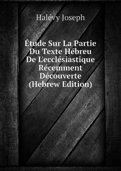 Обложка книги Etude Sur La Partie Du Texte Hebreu De Lecclesiastique Recemment Decouverte  (Hebrew Edition), Halévy Joseph