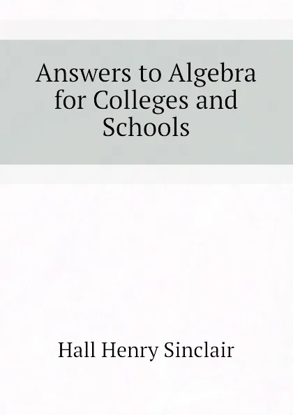 Обложка книги Answers to Algebra for Colleges and Schools, Hall Henry Sinclair