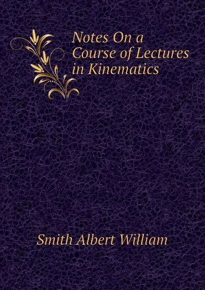 Обложка книги Notes On a Course of Lectures in Kinematics, Smith Albert William