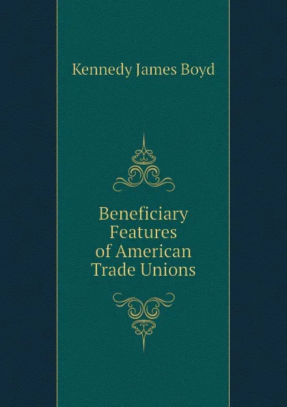 Обложка книги Beneficiary Features of American Trade Unions, Kennedy James Boyd