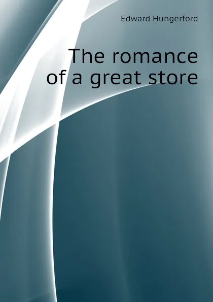 Обложка книги The romance of a great store, Edward Hungerford