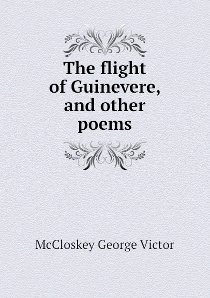 Обложка книги The flight of Guinevere, and other poems, McCloskey George Victor