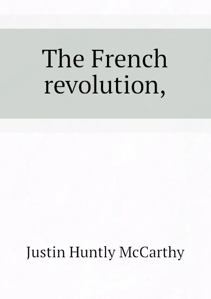Обложка книги The French revolution,, Justin H. McCarthy