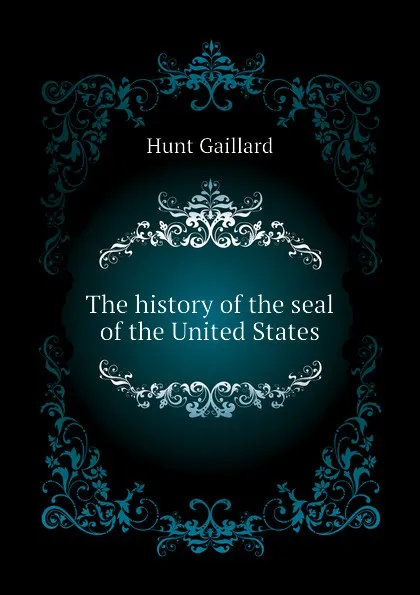 Обложка книги The history of the seal of the United States, Hunt Gaillard