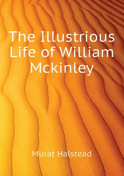 Обложка книги The Illustrious Life of William Mckinley, Halstead Murat