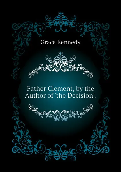 Обложка книги Father Clement, by the Author of the Decision., Kennedy Grace