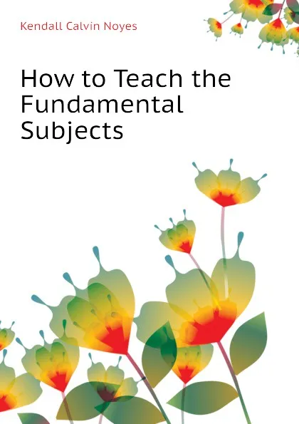 Обложка книги How to Teach the Fundamental Subjects, Kendall Calvin Noyes