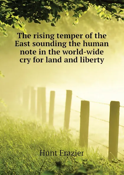 Обложка книги The rising temper of the East sounding the human note in the world-wide cry for land and liberty, Hunt Frazier