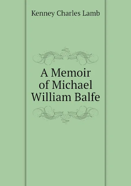 Обложка книги A Memoir of Michael William Balfe, Kenney Charles Lamb