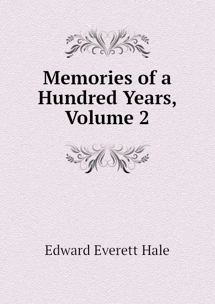 Обложка книги Memories of a Hundred Years, Volume 2, Edward Everett Hale