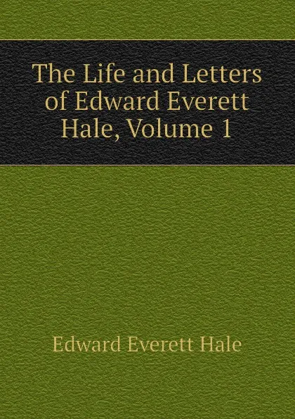 Обложка книги The Life and Letters of Edward Everett Hale, Volume 1, Edward Everett Hale