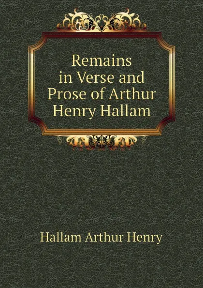 Обложка книги Remains in Verse and Prose of Arthur Henry Hallam, Hallam Arthur Henry