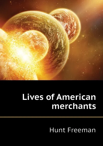 Обложка книги Lives of American merchants, Hunt Freeman