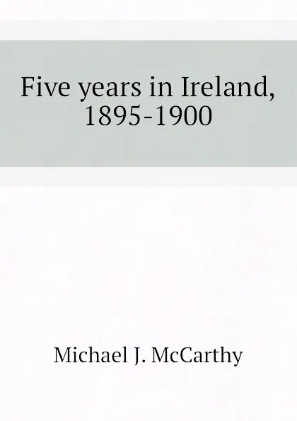 Обложка книги Five years in Ireland, 1895-1900, Michael J. McCarthy