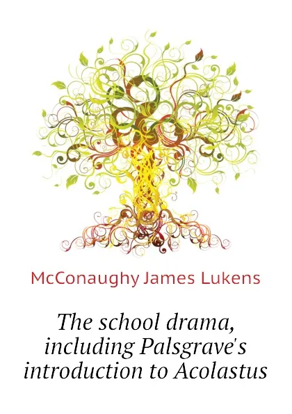 Обложка книги The school drama, including Palsgraves introduction to Acolastus, McConaughy James Lukens