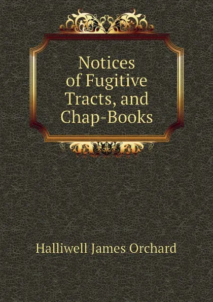 Обложка книги Notices of Fugitive Tracts, and Chap-Books, Halliwell James Orchard