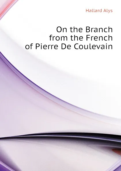 Обложка книги On the Branch from the French of Pierre De Coulevain, Hallard Alys