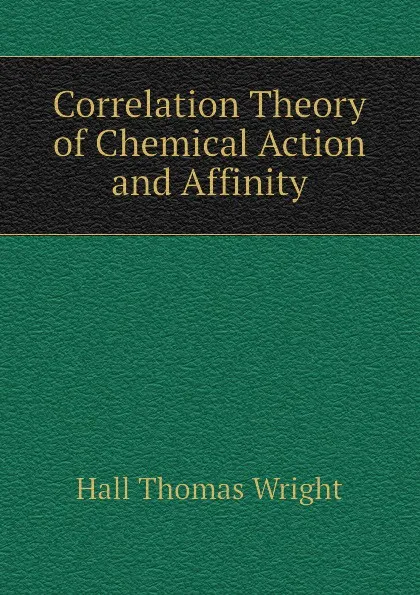 Обложка книги Correlation Theory of Chemical Action and Affinity, Hall Thomas Wright