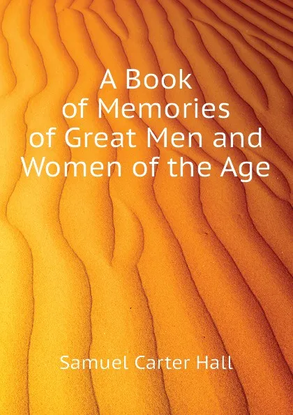 Обложка книги A Book of Memories of Great Men and Women of the Age, S.C. Hall