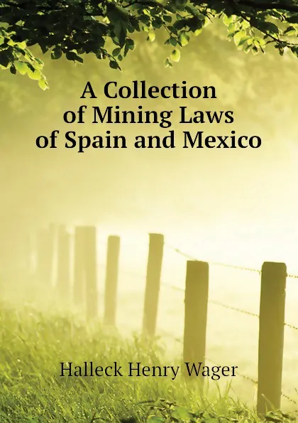 Обложка книги A Collection of Mining Laws of Spain and Mexico, Halleck Henry Wager