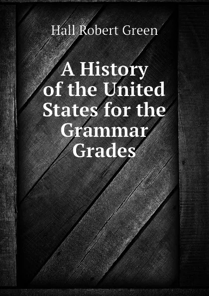 Обложка книги A History of the United States for the Grammar Grades, Hall Robert Green