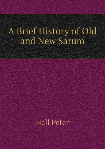 Обложка книги A Brief History of Old and New Sarum, Hall Peter