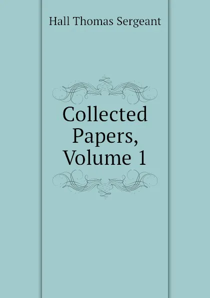 Обложка книги Collected Papers, Volume 1, Hall Thomas Sergeant