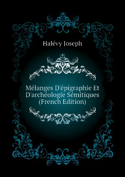 Обложка книги Melanges Depigraphie Et Darcheologie Semitiques (French Edition), Halévy Joseph