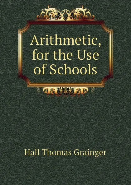 Обложка книги Arithmetic, for the Use of Schools, Hall Thomas Grainger