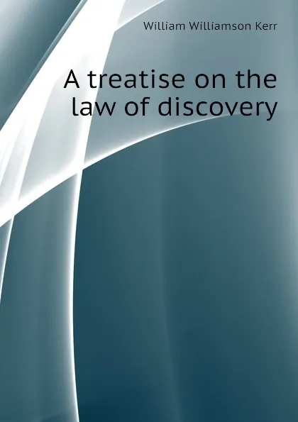 Обложка книги A treatise on the law of discovery, Kerr William Williamson