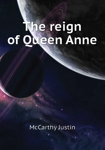 Обложка книги The reign of Queen Anne, Justin McCarthy