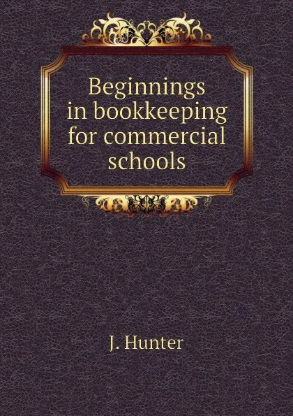 Обложка книги Beginnings in bookkeeping for commercial schools, J. Hunter