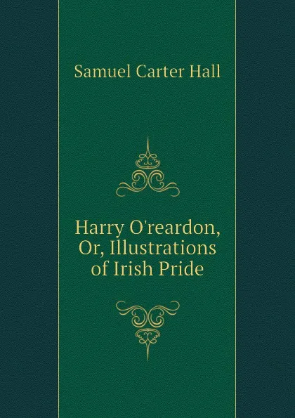 Обложка книги Harry Oreardon, Or, Illustrations of Irish Pride, S.C. Hall