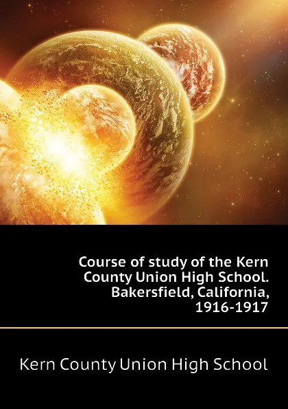 Обложка книги Course of study of the Kern County Union High School. Bakersfield, California, 1916-1917, Kern County Union High School