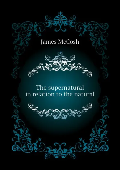 Обложка книги The supernatural in relation to the natural, James McCosh