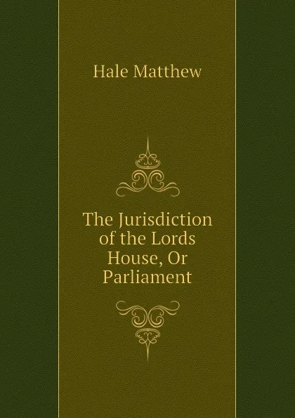 Обложка книги The Jurisdiction of the Lords House, Or Parliament, Hale Matthew