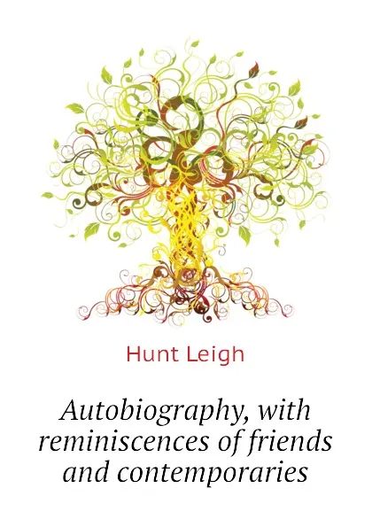 Обложка книги Autobiography, with reminiscences of friends and contemporaries, Hunt Leigh