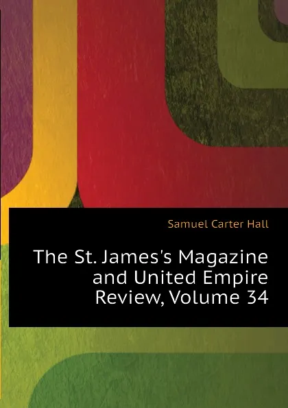 Обложка книги The St. Jamess Magazine and United Empire Review, Volume 34, S.C. Hall