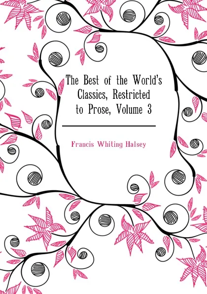 Обложка книги The Best of the Worlds Classics, Restricted to Prose, Volume 3, W. Halsey Francis
