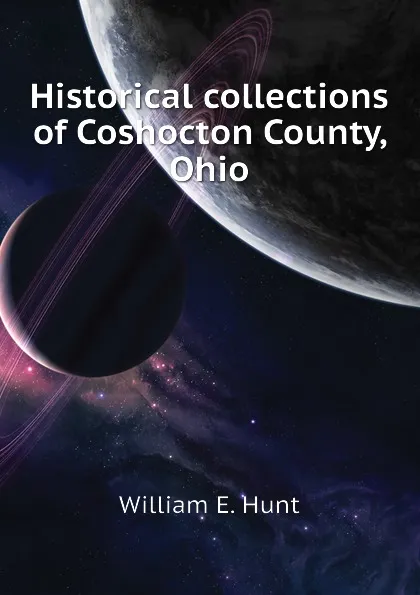 Обложка книги Historical collections of Coshocton County, Ohio, William E. Hunt