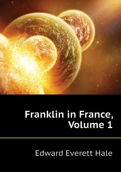 Обложка книги Franklin in France, Volume 1, Edward Everett Hale