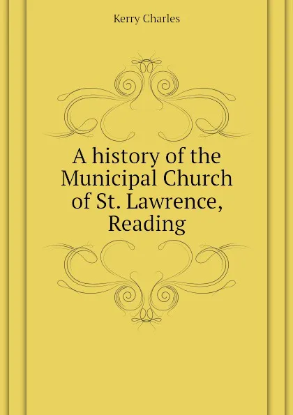 Обложка книги A history of the Municipal Church of St. Lawrence, Reading, Kerry Charles