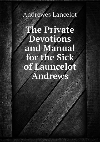 Обложка книги The Private Devotions and Manual for the Sick of Launcelot Andrews, Andrewes Lancelot