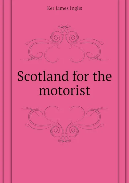 Обложка книги Scotland for the motorist, Ker James Inglis