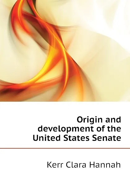 Обложка книги Origin and development of the United States Senate, Kerr Clara Hannah