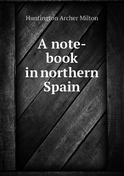 Обложка книги A note-book in northern Spain, Huntington Archer Milton