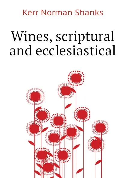 Обложка книги Wines, scriptural and ecclesiastical, Kerr Norman Shanks