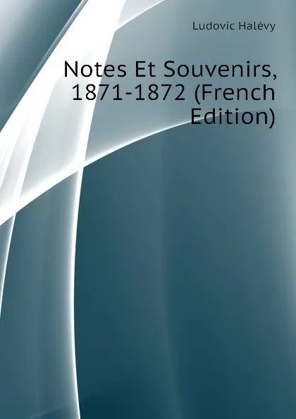 Обложка книги Notes Et Souvenirs, 1871-1872 (French Edition), Ludovic Halévy